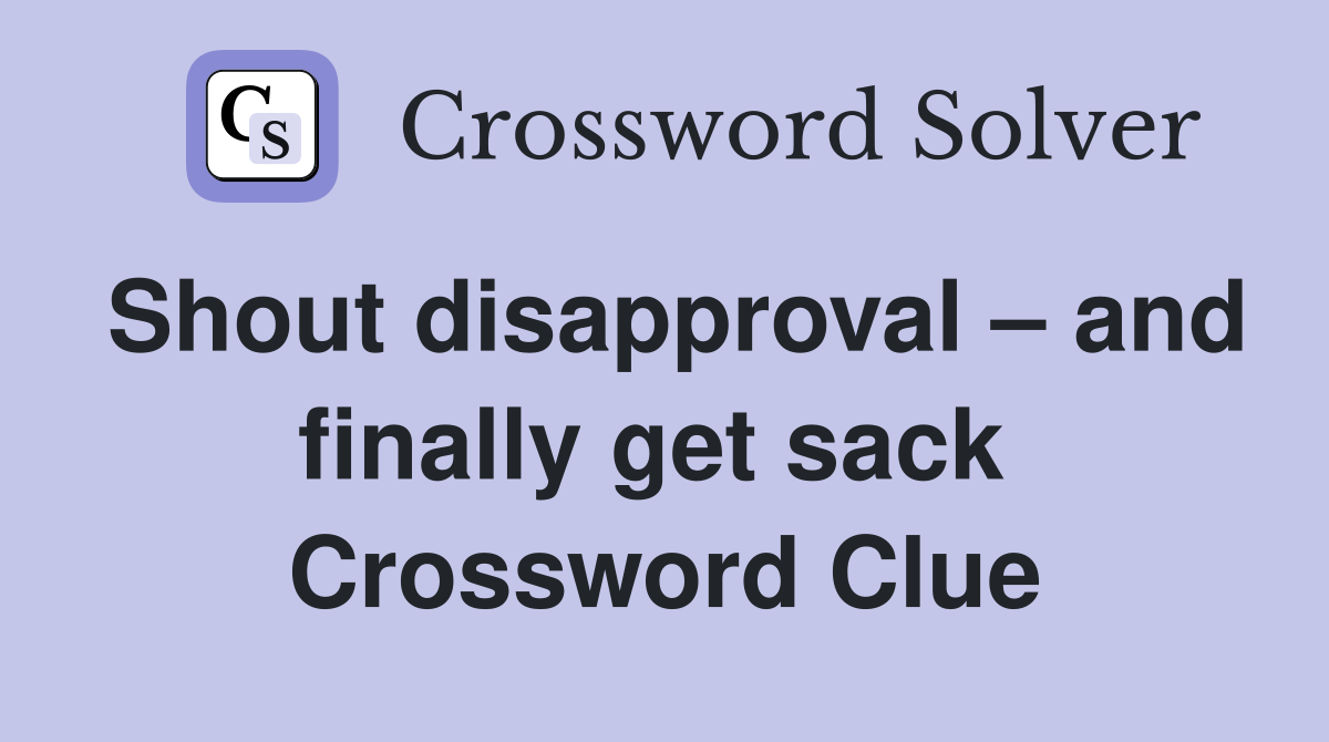 Shout disapproval – and finally get sack  Crossword Clue