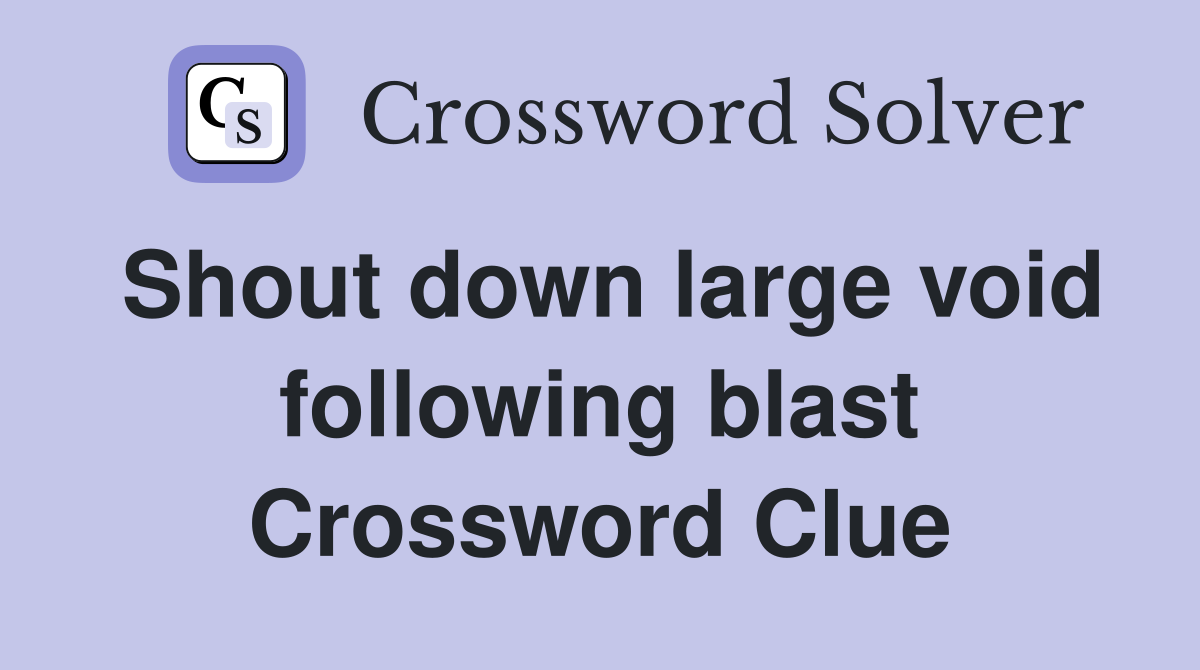 Shout down large void following blast Crossword Clue