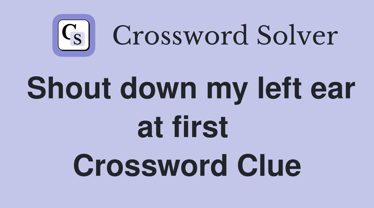 Shout down my left ear at first  Crossword Clue