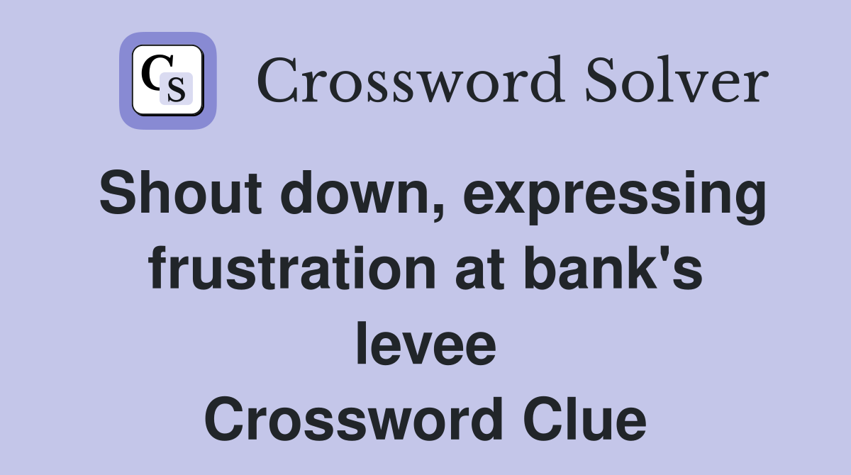 Shout down, expressing frustration at bank's levee Crossword Clue