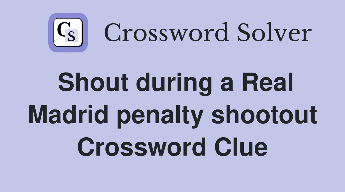 Shout during a Real Madrid penalty shootout Crossword Clue