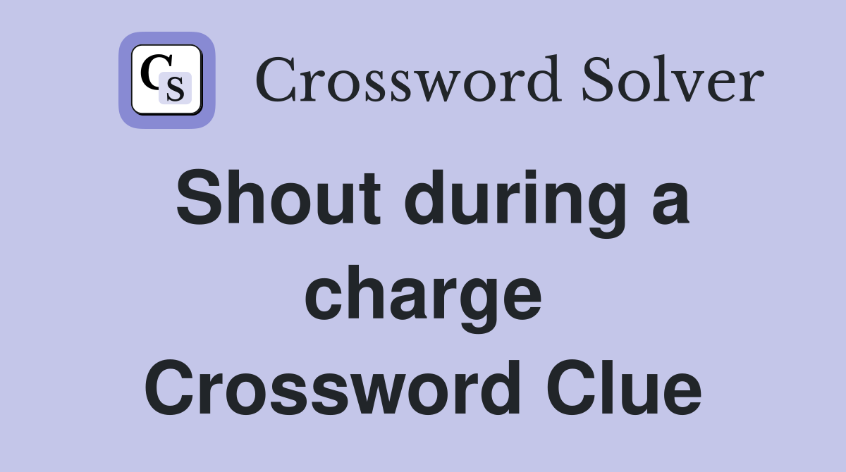 Shout during a charge Crossword Clue