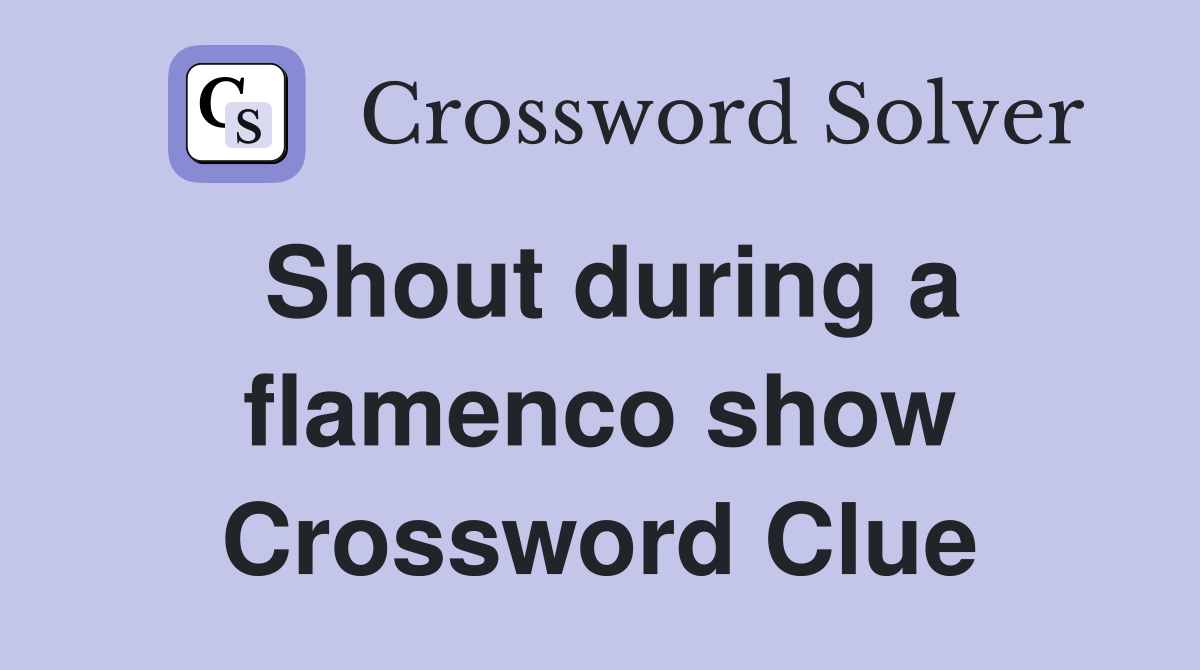 Shout during a flamenco show Crossword Clue