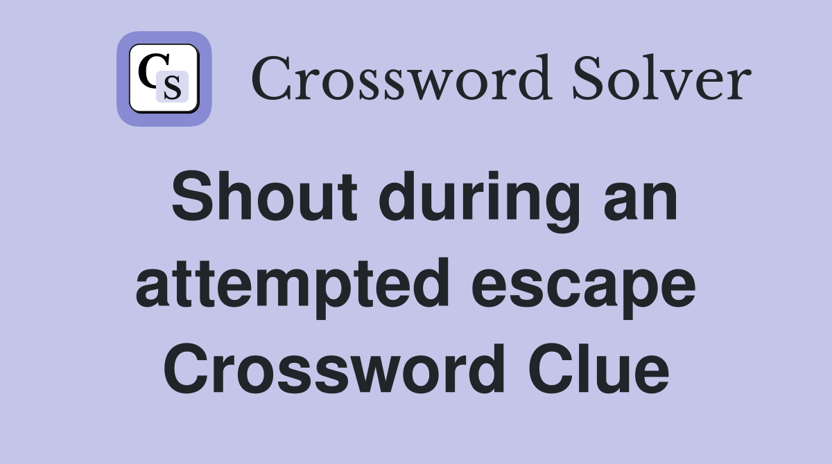 Shout during an attempted escape Crossword Clue