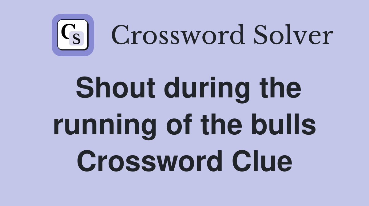 Shout during the running of the bulls Crossword Clue