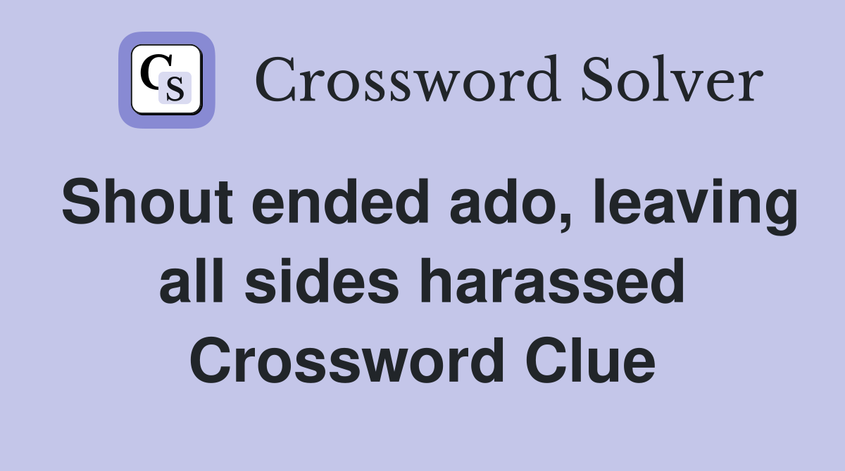 Shout ended ado, leaving all sides harassed Crossword Clue