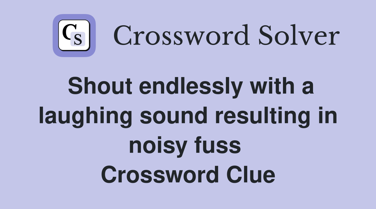 Shout endlessly with a laughing sound resulting in noisy fuss  Crossword Clue