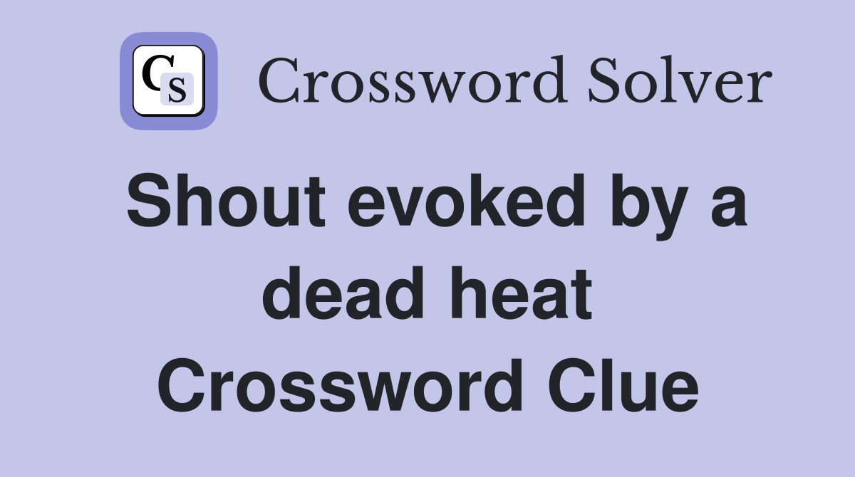 Shout evoked by a dead heat Crossword Clue