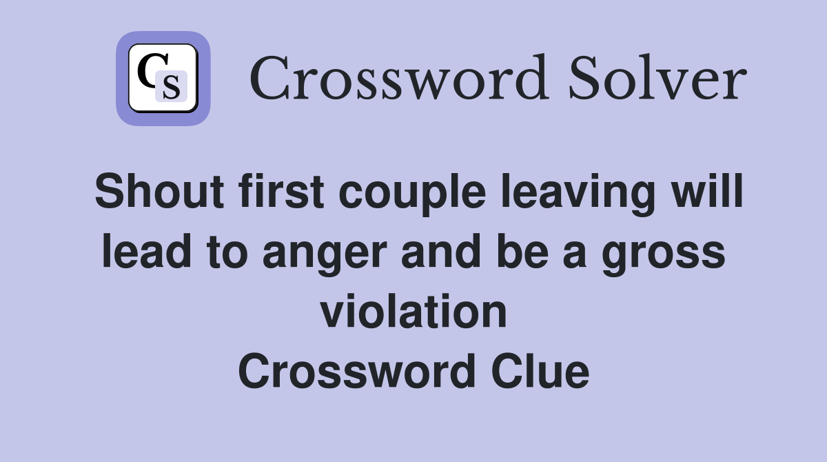 Shout first couple leaving will lead to anger and be a gross violation Crossword Clue