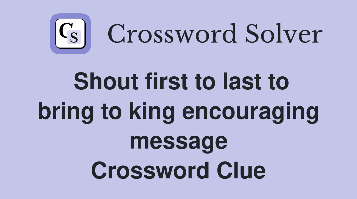 Shout first to last to bring to king encouraging message Crossword Clue