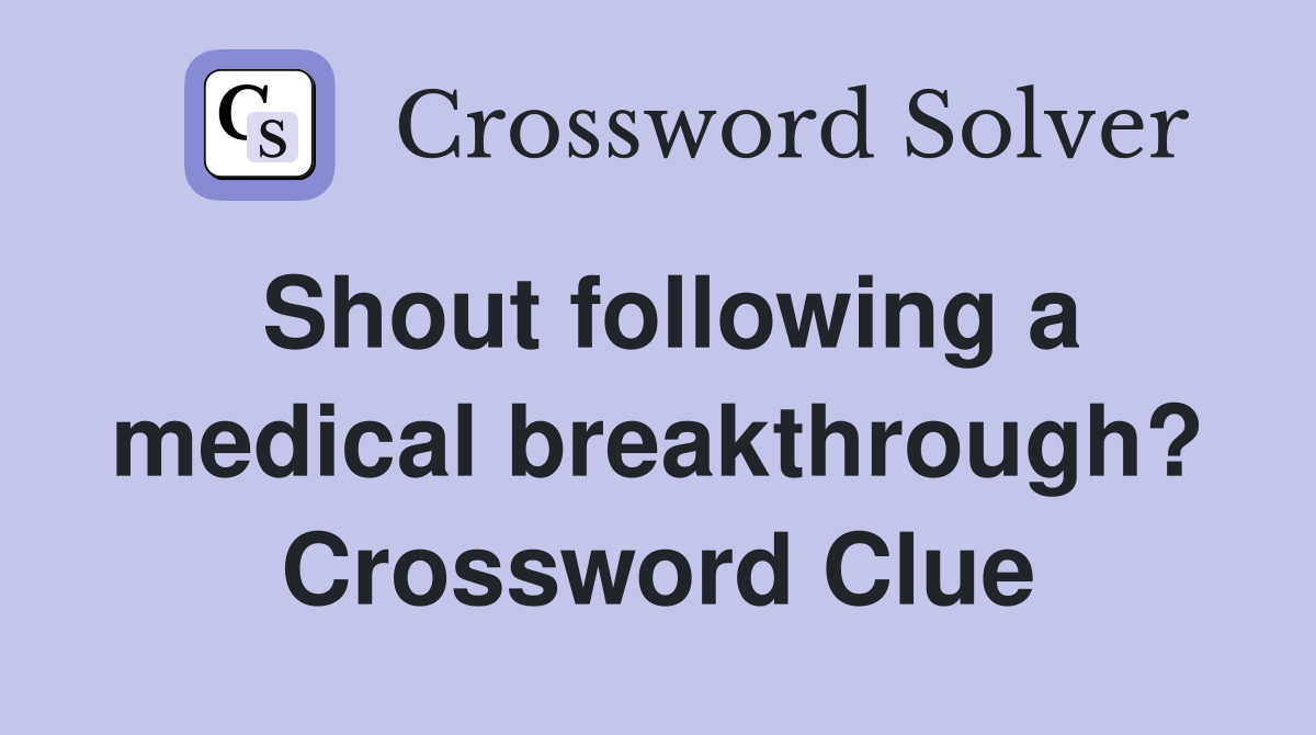 Shout following a medical breakthrough? Crossword Clue