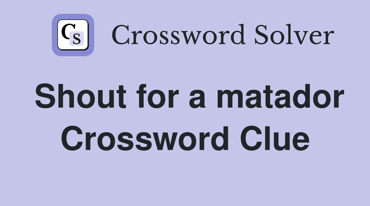 Shout for a matador Crossword Clue