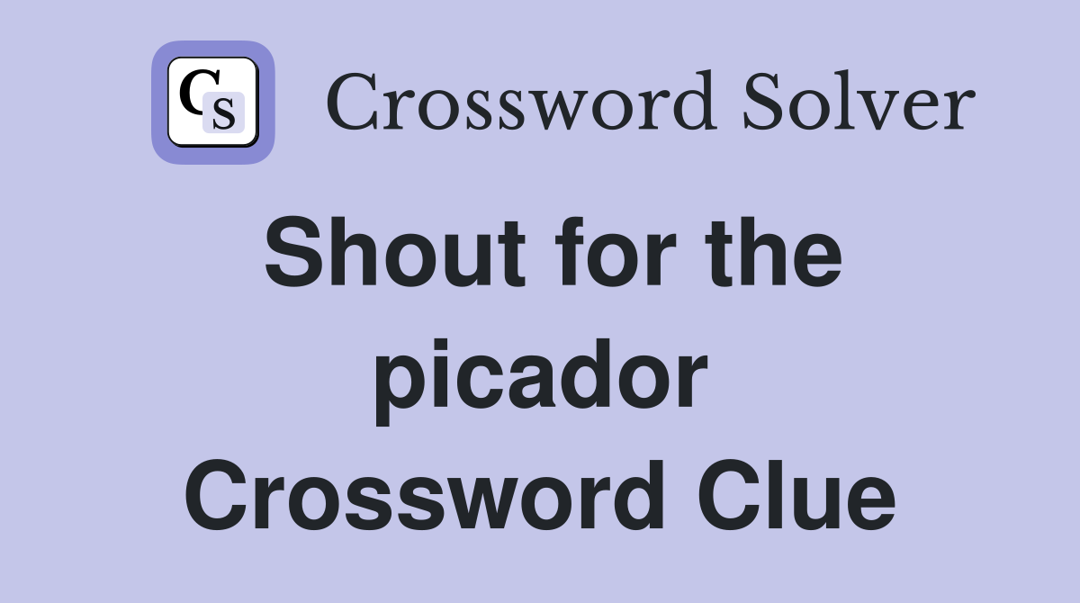 Shout for the picador Crossword Clue