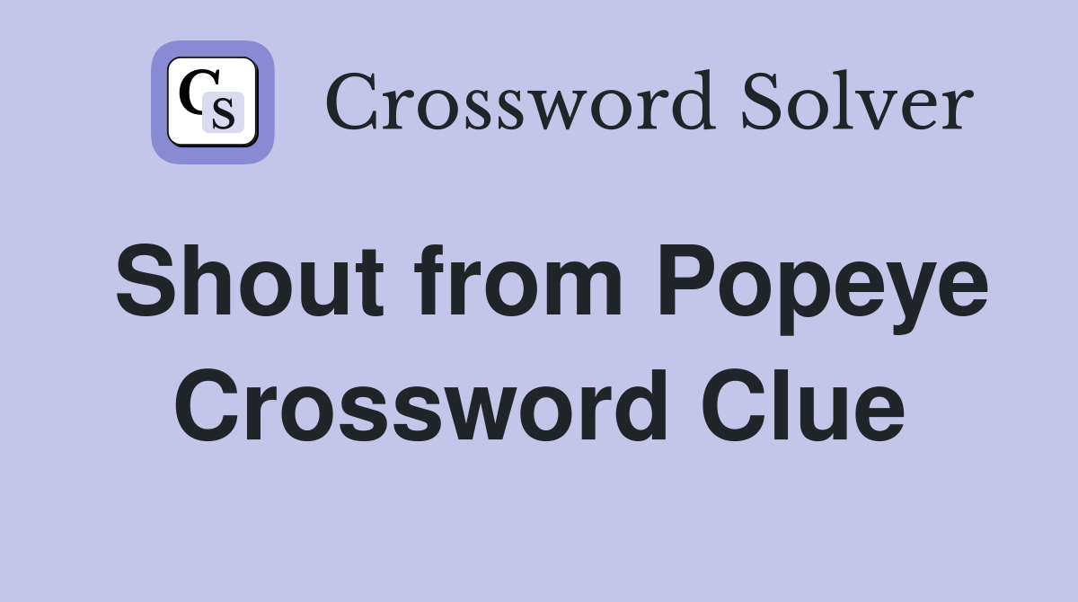 Shout from Popeye Crossword Clue