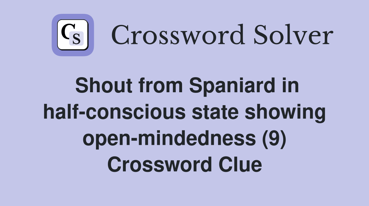 Shout from Spaniard in half-conscious state showing open-mindedness (9) Crossword Clue