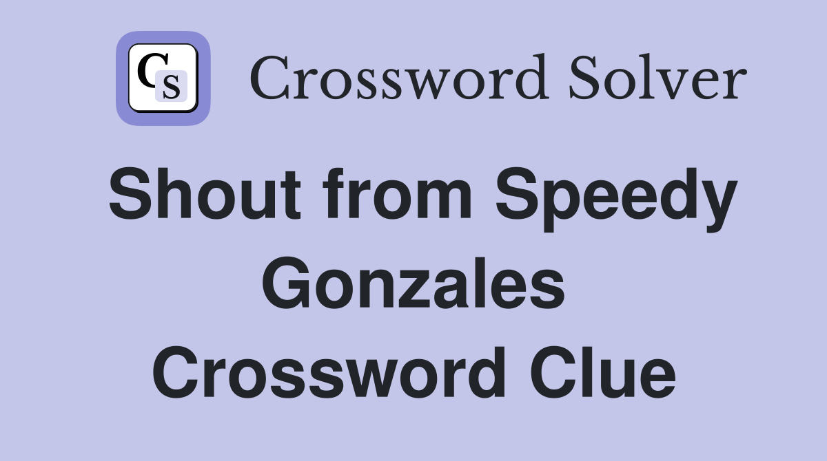 Shout from Speedy Gonzales Crossword Clue