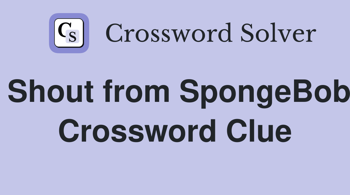 Shout from SpongeBob Crossword Clue