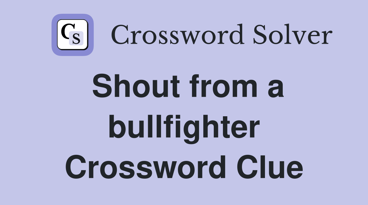 Shout from a bullfighter Crossword Clue