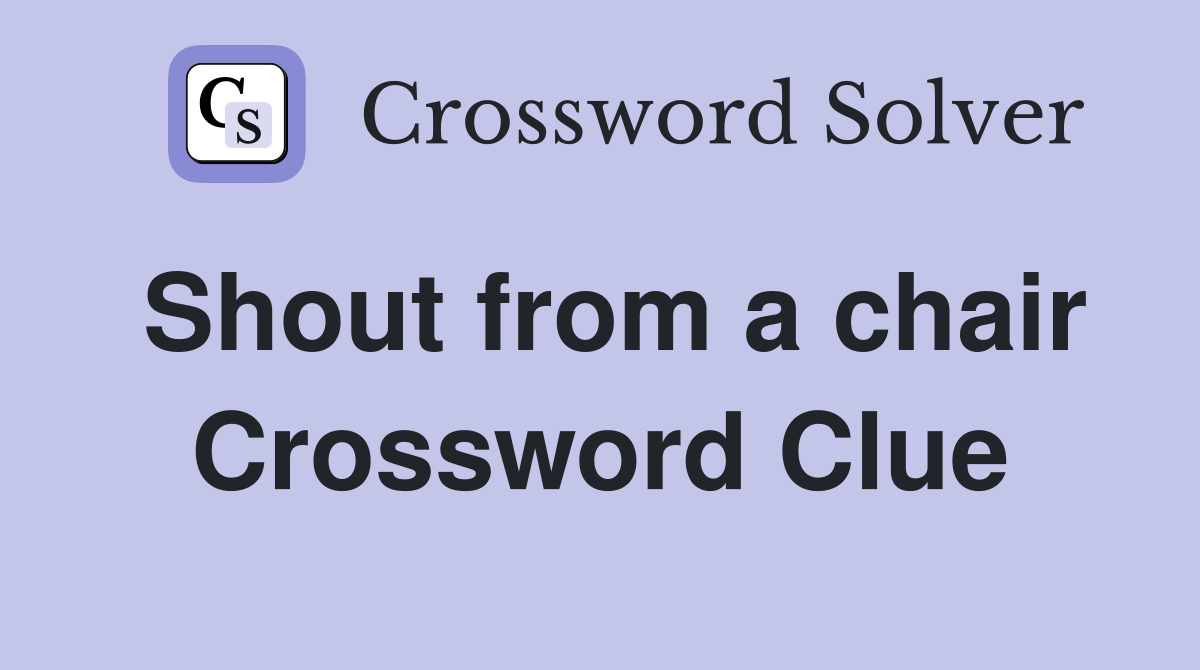 Shout from a chair Crossword Clue