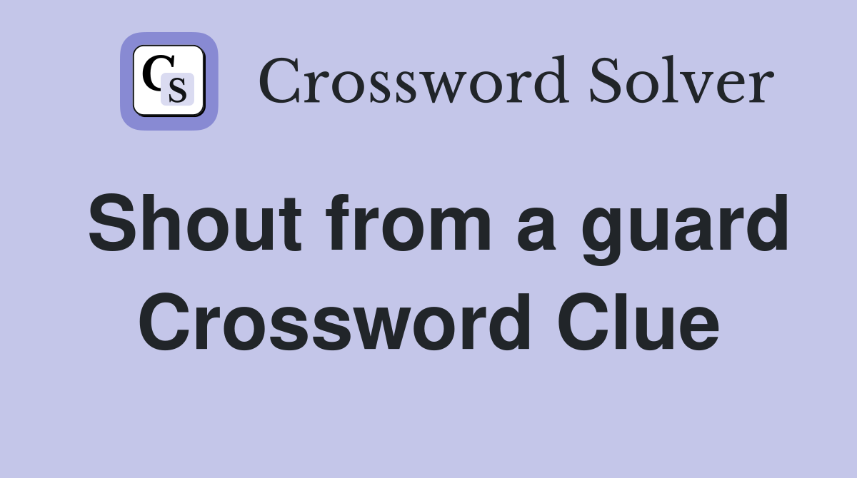 Shout from a guard Crossword Clue