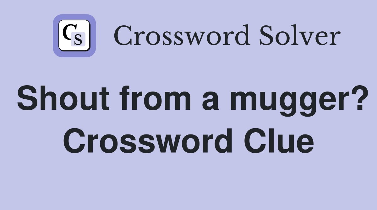 Shout from a mugger? Crossword Clue