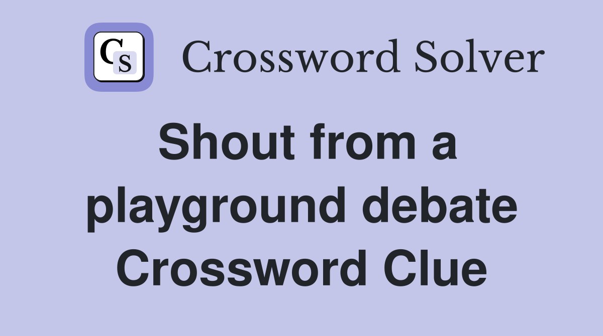 Shout from a playground debate Crossword Clue