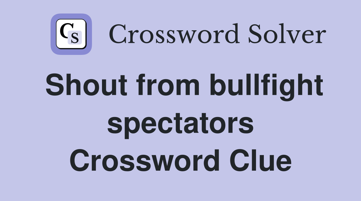 Shout from bullfight spectators Crossword Clue