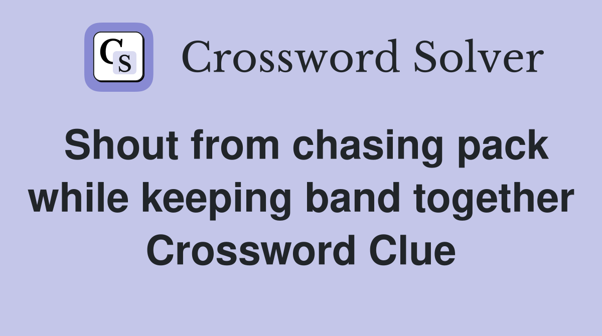 Shout from chasing pack while keeping band together Crossword Clue