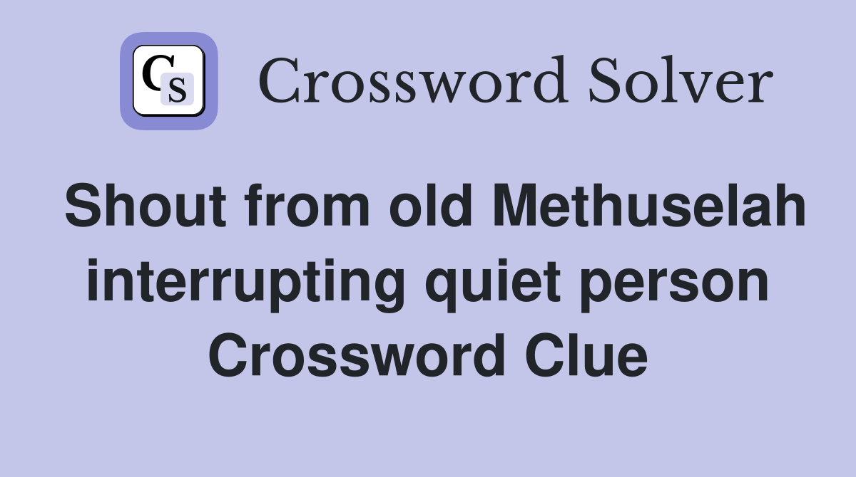 Shout from old Methuselah interrupting quiet person Crossword Clue