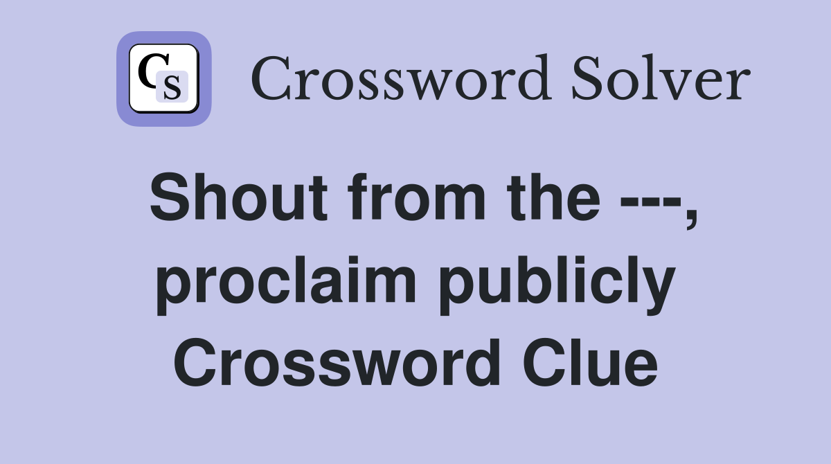Shout from the ---, proclaim publicly Crossword Clue