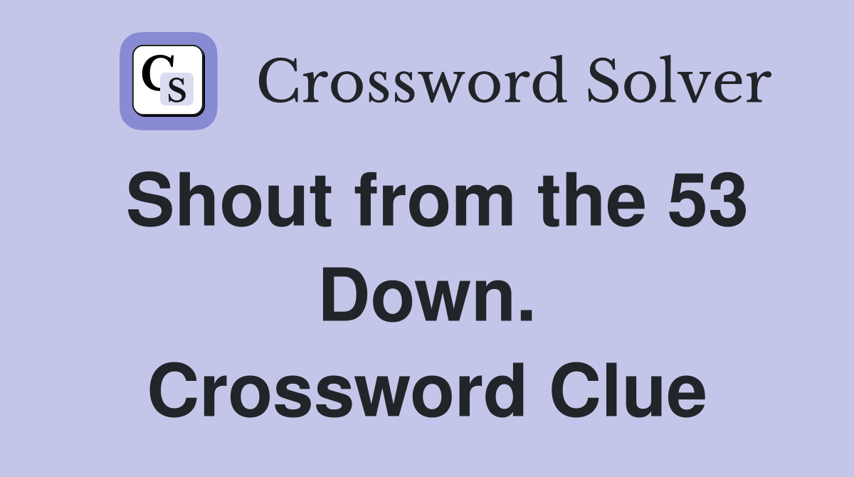 Shout from the 53 Down. Crossword Clue