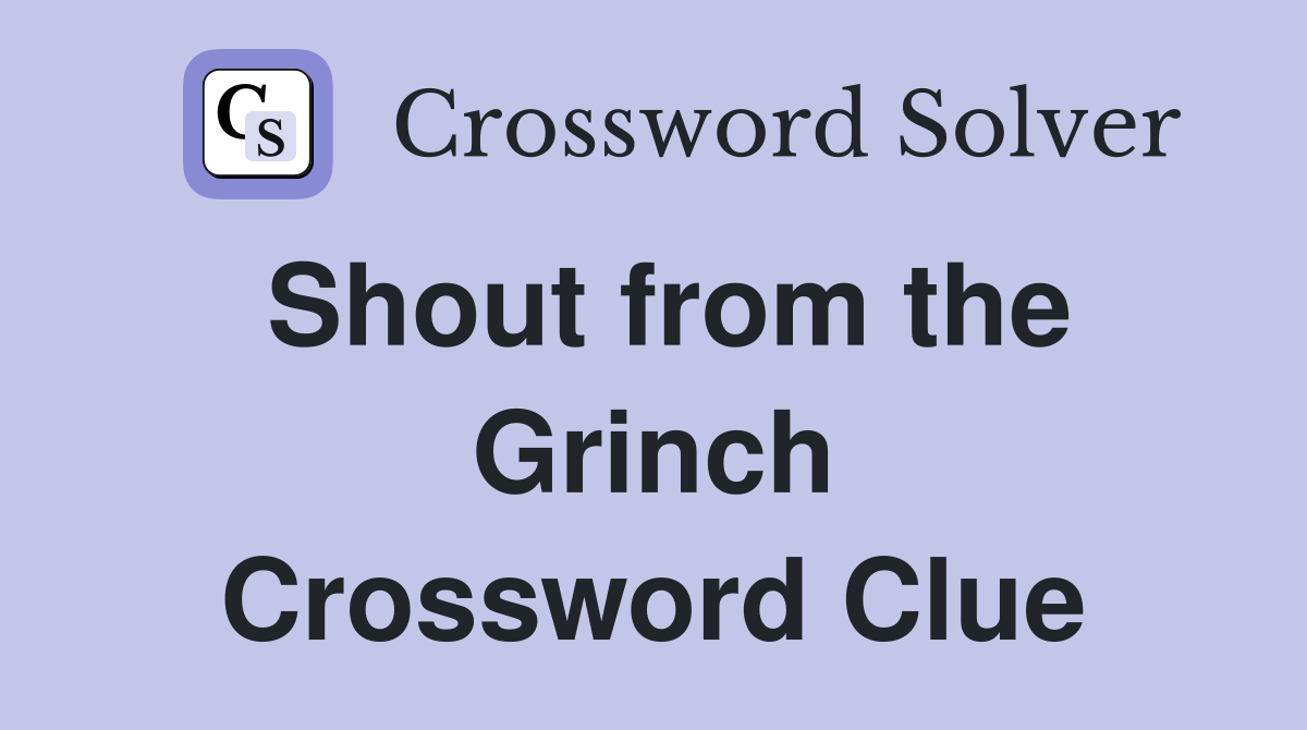 Shout from the Grinch Crossword Clue