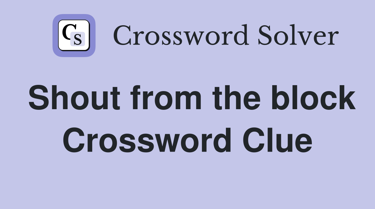 Shout from the block Crossword Clue
