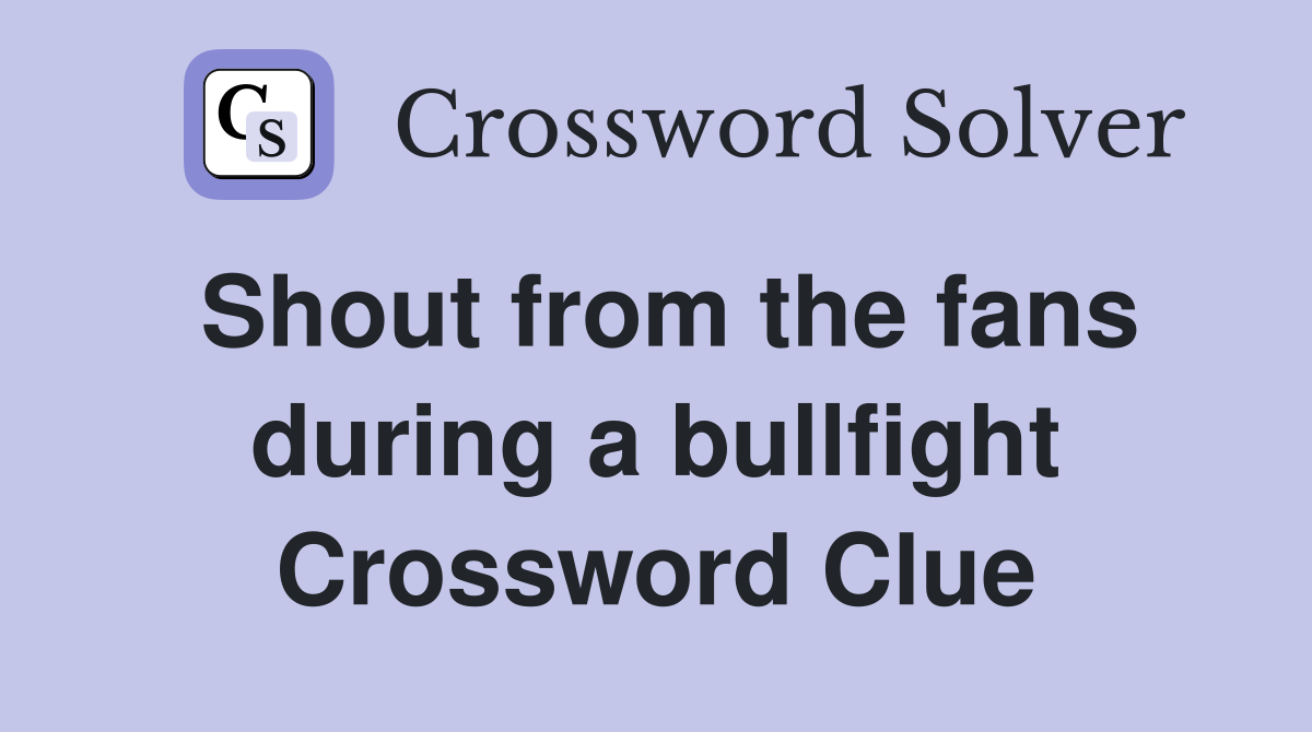 Shout from the fans during a bullfight Crossword Clue