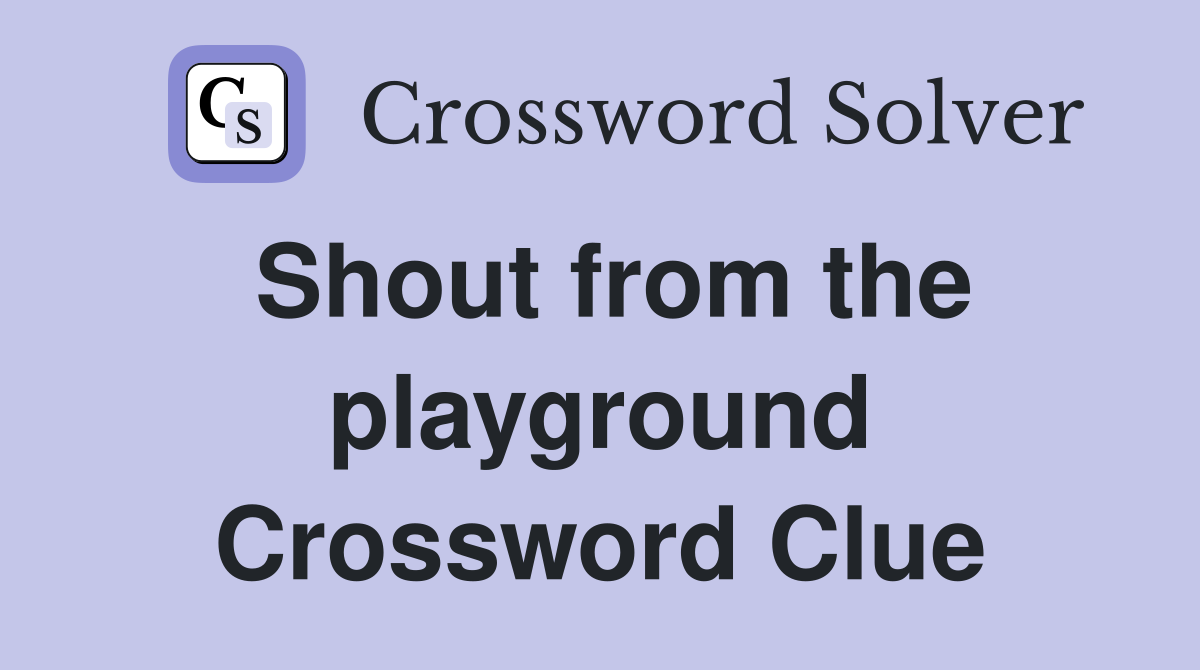 Shout from the playground Crossword Clue