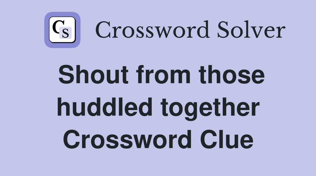 Shout from those huddled together Crossword Clue