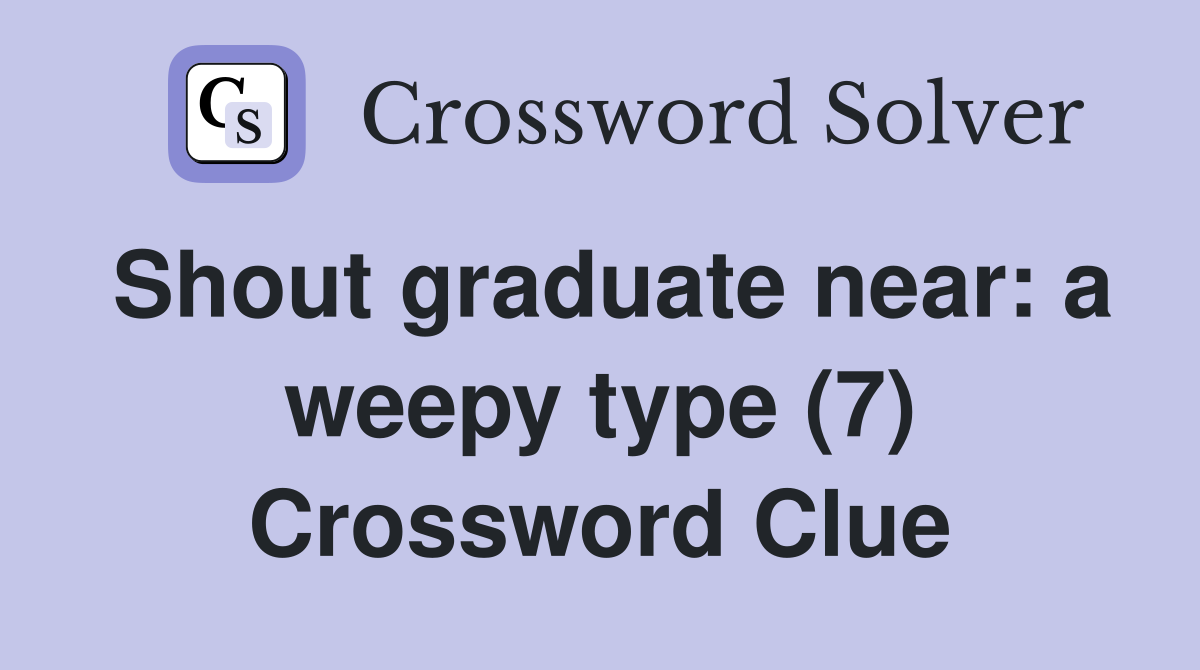 Shout graduate near: a weepy type (7) Crossword Clue