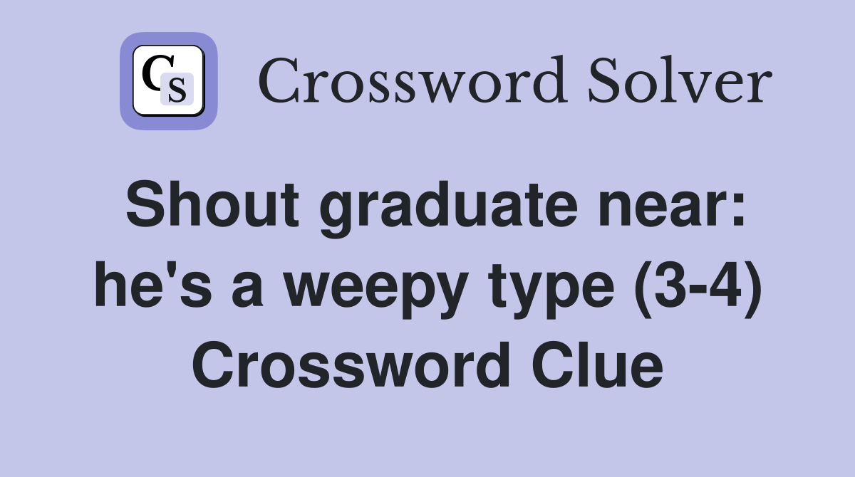 Shout graduate near: he's a weepy type (3-4) Crossword Clue