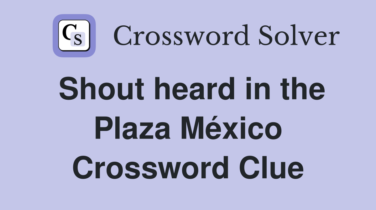 Shout heard in the Plaza México Crossword Clue