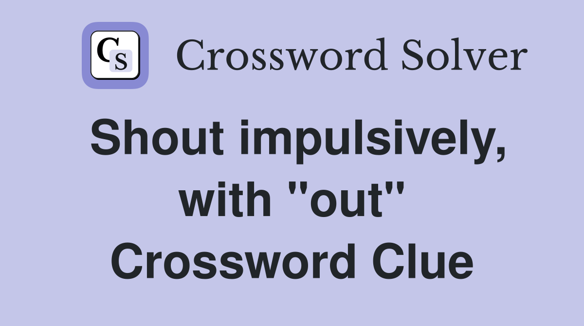 Shout impulsively, with "out" Crossword Clue