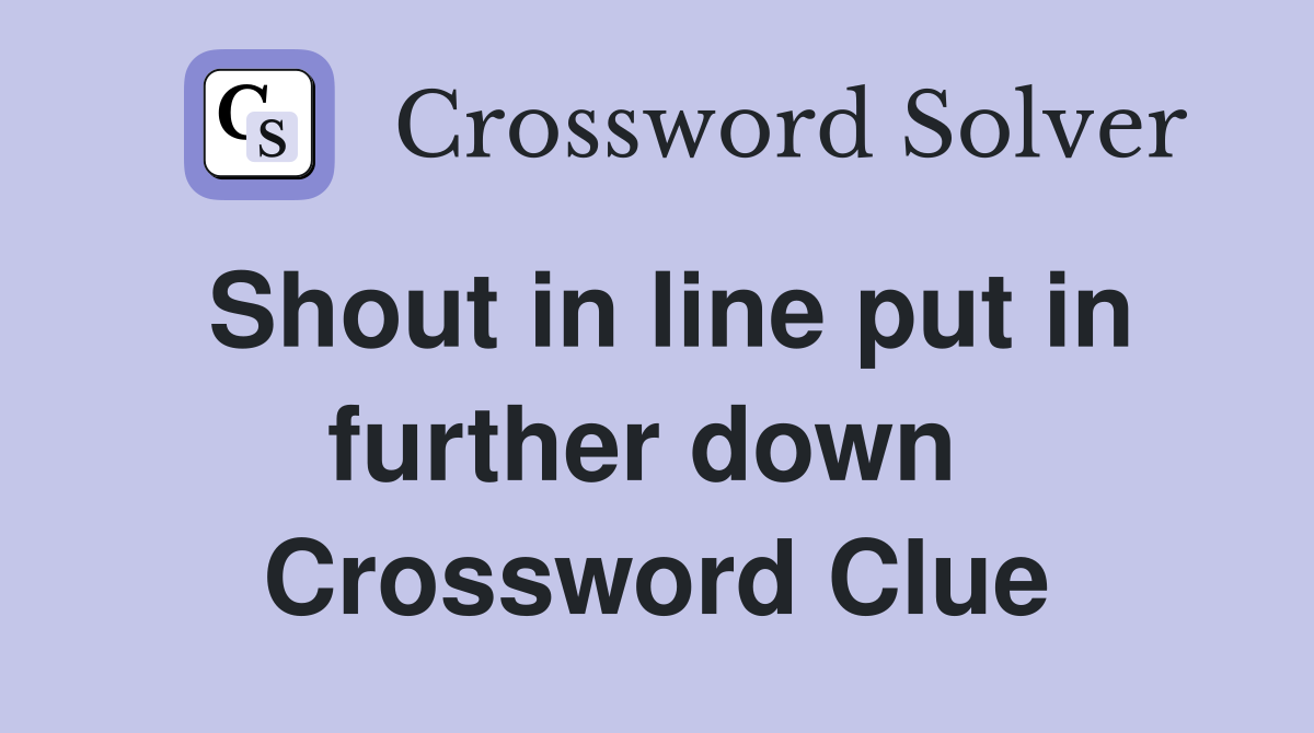Shout in line put in further down  Crossword Clue