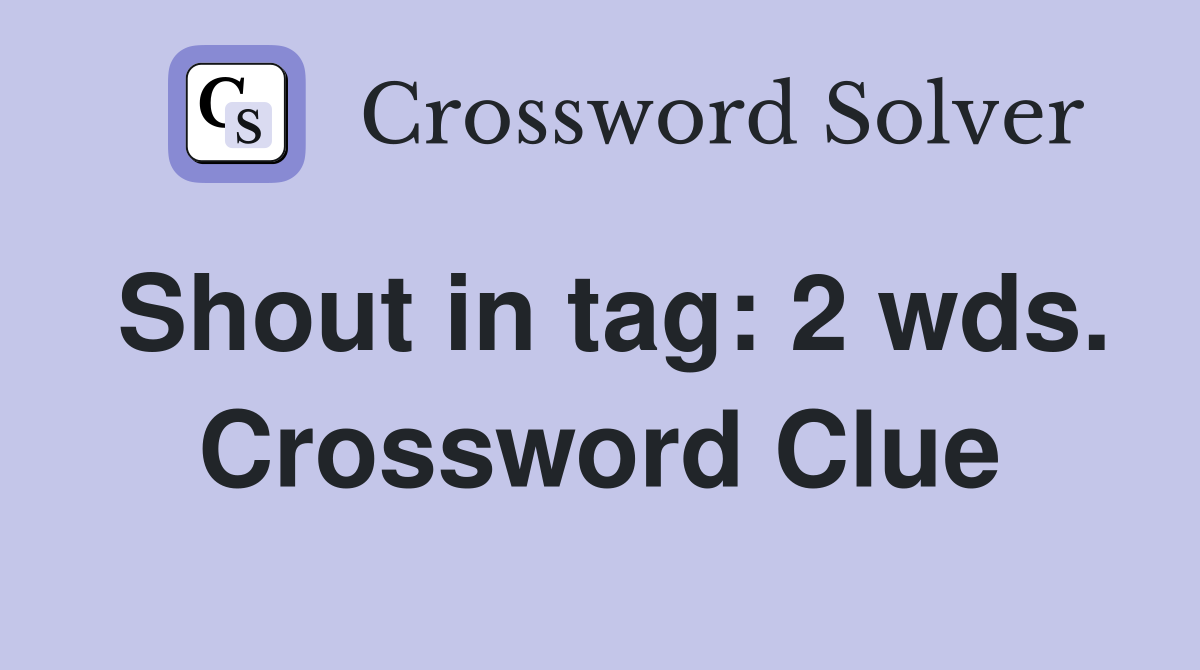 Shout in tag: 2 wds. Crossword Clue