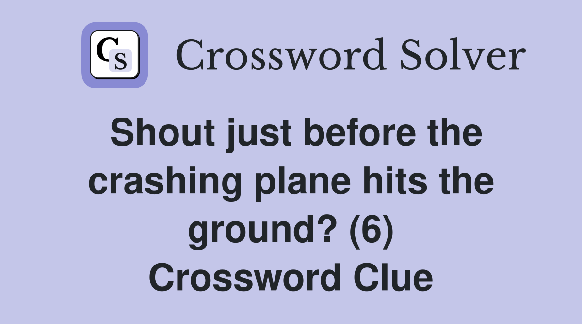 Shout just before the crashing plane hits the ground? (6) Crossword Clue