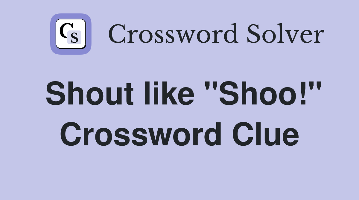 Shout like ''Shoo!'' Crossword Clue