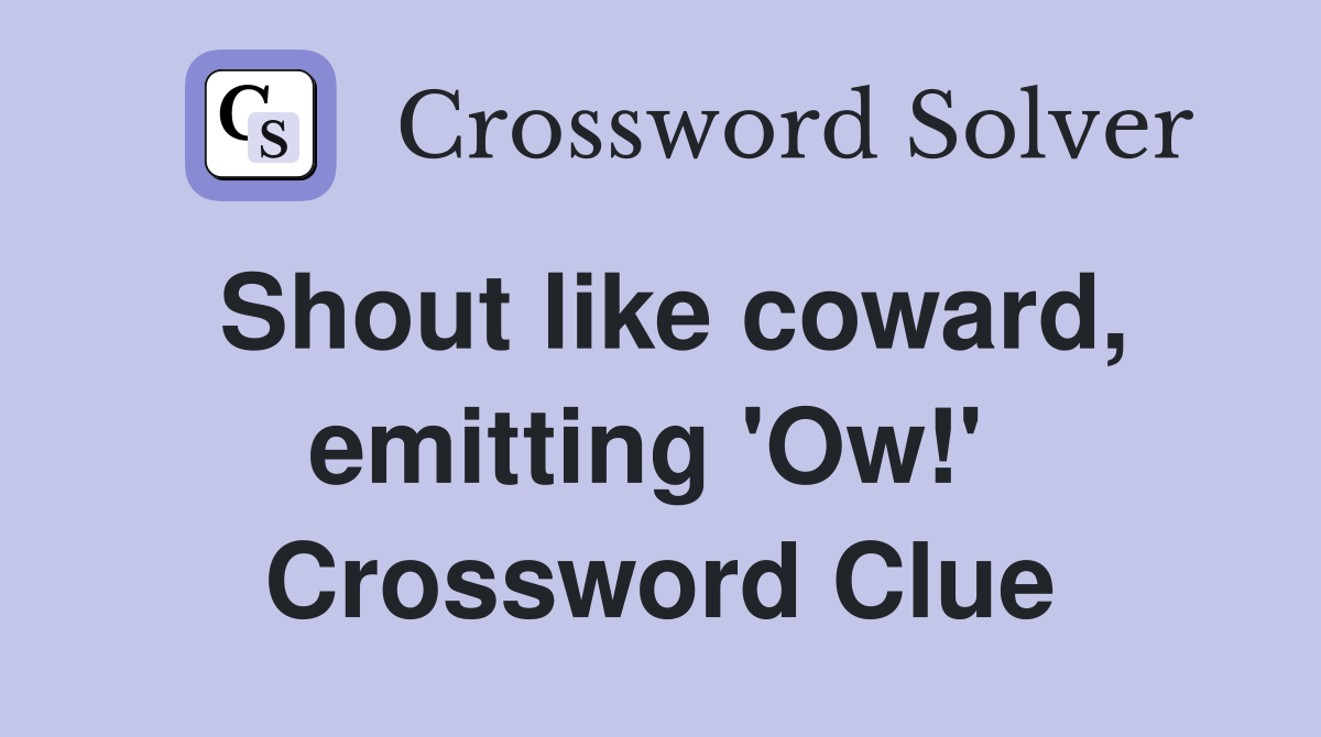 Shout like coward, emitting 'Ow!'  Crossword Clue