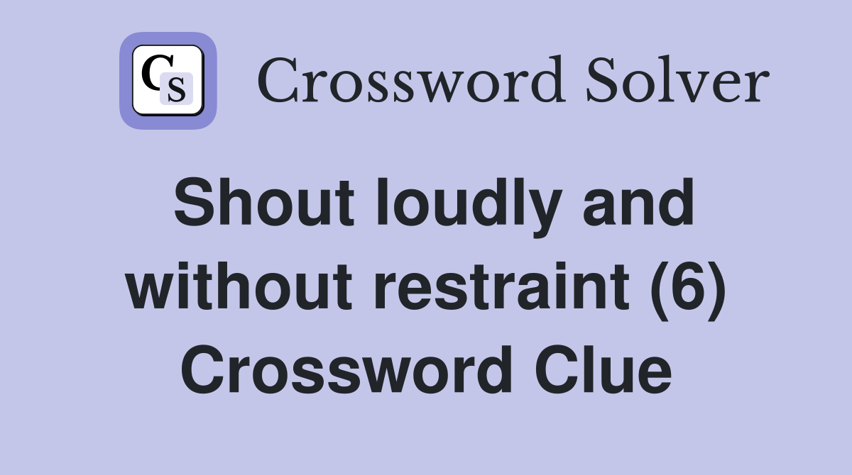 Shout loudly and without restraint (6) Crossword Clue