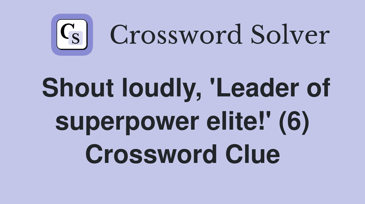 Shout loudly, 'Leader of superpower elite!' (6) Crossword Clue