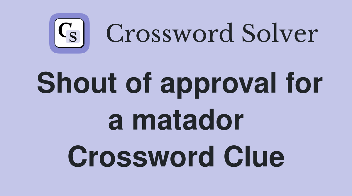 Shout of approval for a matador Crossword Clue