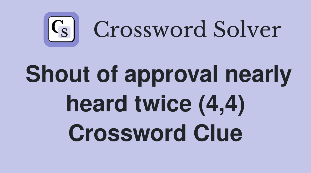 Shout of approval nearly heard twice (4,4) Crossword Clue