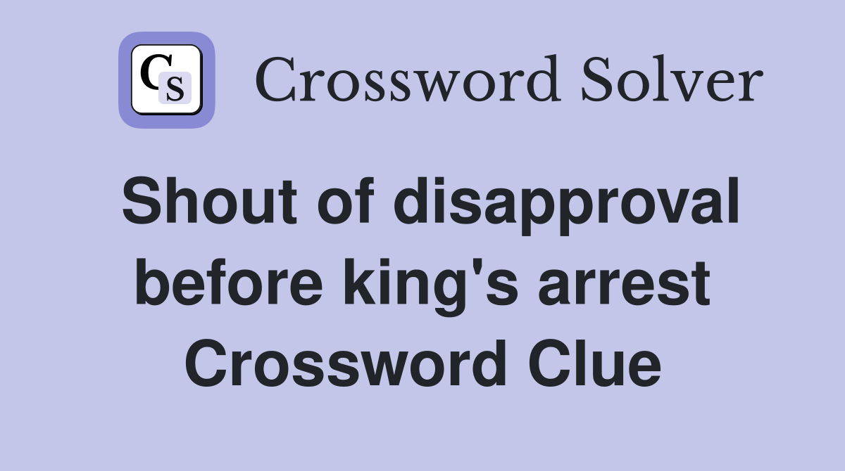 Shout of disapproval before king's arrest Crossword Clue